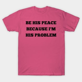 be his peace because i'm his problem T-Shirt